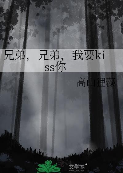 �ֵܣ��ֵܣ���Ҫkiss��